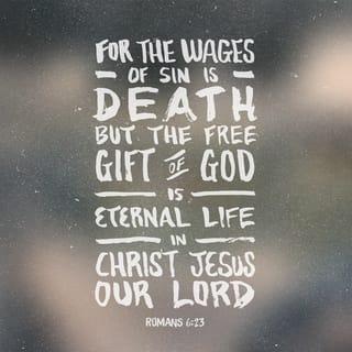 Romans 6:23 - The payment for sin is death. But God gives us the free gift of life forever in Christ Jesus our Lord.