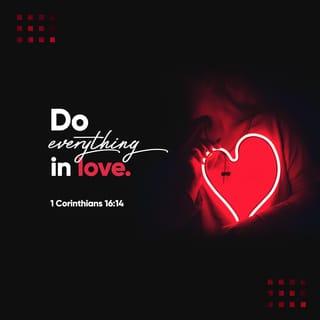 I Corinthians 16:14 - Let all that you do be done with love.