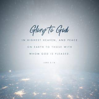 Luke 2:13-14 - Then all at once in the night sky, a vast number of glorious angels appeared, the very armies of heaven! And they all praised God, singing:

“Glory to God in the highest realms of heaven!
For there is peace and a good hope given to the sons of men.”