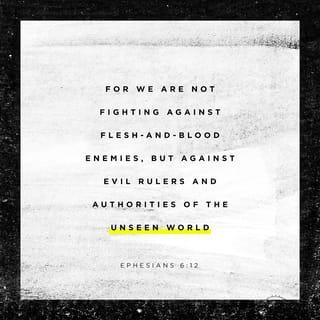 Ephesians 6:12 - For we are not wrestling with flesh and blood [contending only with physical opponents], but against the despotisms, against the powers, against [the master spirits who are] the world rulers of this present darkness, against the spirit forces of wickedness in the heavenly (supernatural) sphere.