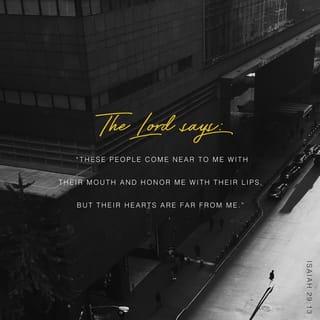 Isaiah 29:13 - Wherefore the Lord said, Forasmuch as this people draw near me with their mouth, and with their lips do honour me, but have removed their heart far from me, and their fear toward me is taught by the precept of men