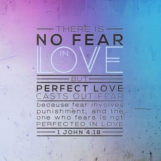 I John 4:18 - There is no fear in love; but perfect love casts out fear, because fear involves torment. But he who fears has not been made perfect in love.