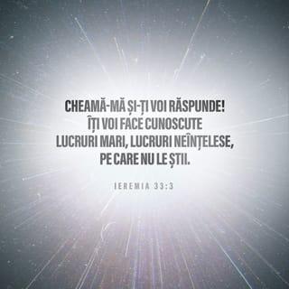 Ieremia 33:3 - ‘Cheamă-Mă, și-ți voi răspunde și îți voi vesti lucruri mari, lucruri ascunse, pe care nu le cunoști.’