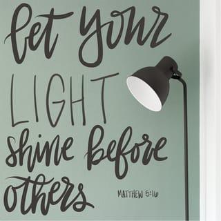 Matthew 5:16 - In the same way, let your good deeds shine out for all to see, so that everyone will praise your heavenly Father.