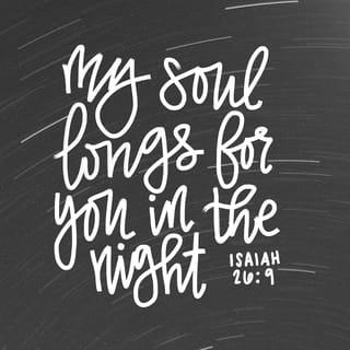 Isaiah 26:9 - My soul yearns for you in the night;
in the morning my spirit longs for you.
When your judgments come upon the earth,
the people of the world learn righteousness.