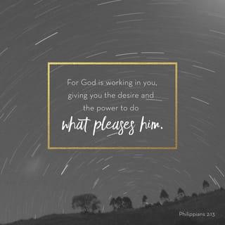 Philippians 2:13 - [Not in your own strength] for it is God Who is all the while effectually at work in you [energizing and creating in you the power and desire], both to will and to work for His good pleasure and satisfaction and delight.