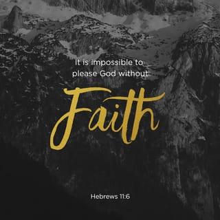 Hebrews 11:6 - No one can please God without faith. Whoever goes to God must believe that God exists and that he rewards those who seek him.