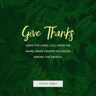Psalm 105:1 - Oh give thanks to the LORD; call upon his name;
make known his deeds among the peoples!
