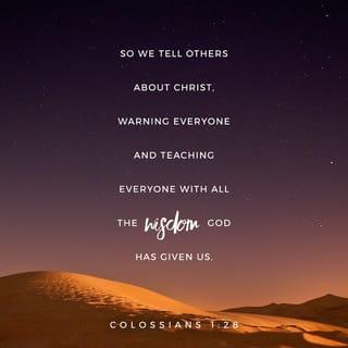 Colossians 1:28 - So we tell others about Christ, warning everyone and teaching everyone with all the wisdom God has given us. We want to present them to God, perfect in their relationship to Christ.