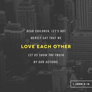 1 John 3:18 - My children, we should love people not only with words and talk, but by our actions and true caring.