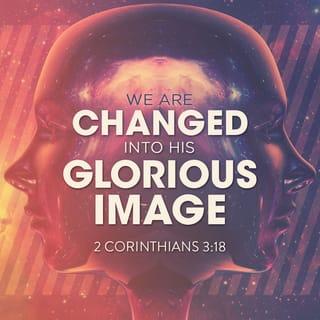 II Corinthians 3:17-18 - Now the Lord is the Spirit; and where the Spirit of the Lord is, there is liberty. But we all, with unveiled face, beholding as in a mirror the glory of the Lord, are being transformed into the same image from glory to glory, just as by the Spirit of the Lord.