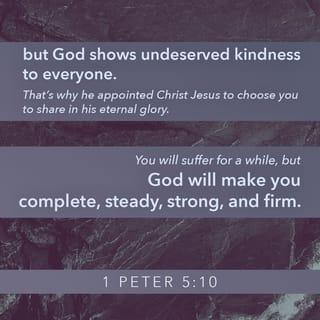 1 Peter 5:10 - And after you have suffered a little while, the God of all grace, who has called you to his eternal glory in Christ, will himself restore, confirm, strengthen, and establish you.