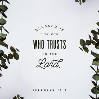 Jeremiah 17:7 - Blessed is the man that trusteth in the LORD, and whose hope the LORD is.