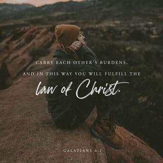 Galatians 6:2 - Carry one another’s burdens, and in this way you will fulfill the law of Christ.