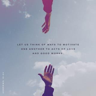 Hebrews 10:24 - Let us think of ways to motivate one another to acts of love and good works.