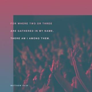 Matthew 18:20 - For where two or three are gathered together in My name, I am there among them.”