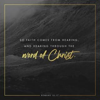 Romans 10:17 - So faith comes from hearing, and hearing through the word of Christ.