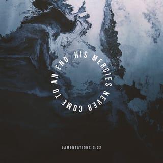 Lamentations 3:22-23 - The steadfast love of the LORD never ceases;
his mercies never come to an end;
they are new every morning;
great is your faithfulness.