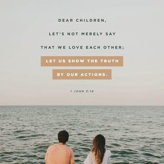 1 John 3:18 - Little children, let’s not love with words or speech but with action and truth.