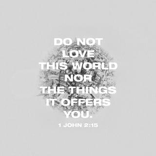 1 John 2:15 - Do not love this world nor the things it offers you, for when you love the world, you do not have the love of the Father in you.