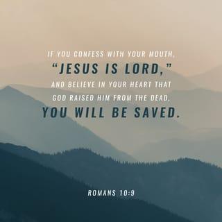 Romans 10:9 - because, if you confess with your mouth that Jesus is Lord and believe in your heart that God raised him from the dead, you will be saved.