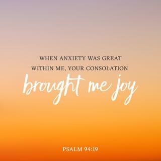 Psalms 94:19 - In the multitude of my anxieties within me,
Your comforts delight my soul.