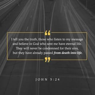 John 5:24 - Truly, truly, I say to you, whoever hears my word and believes him who sent me has eternal life. He does not come into judgment, but has passed from death to life.