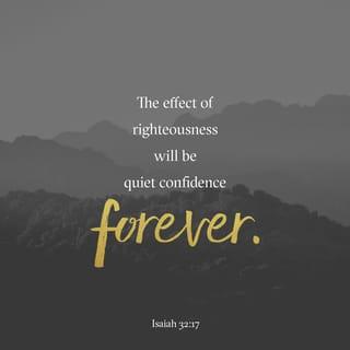 Isaiah 32:17 - The fruit of that righteousness will be peace;
its effect will be quietness and confidence forever.