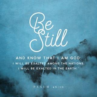 Psalm 46:10 - “Be still, and know that I am God.
I will be exalted among the nations,
I will be exalted in the earth!”