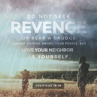 Leviticus 19:18 - Forget about the wrong things people do to you, and do not try to get even. Love your neighbor as you love yourself. I am the LORD.