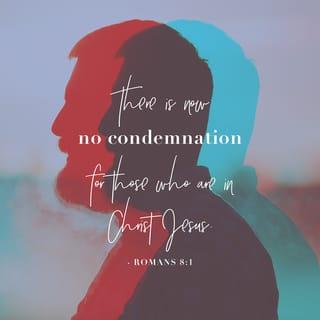 Romans 8:1 - There is therefore now no condemnation to those who are in Christ Jesus, who do not walk according to the flesh, but according to the Spirit.