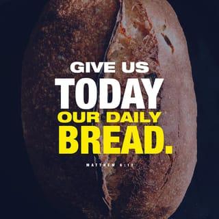 Matthew 6:11 - Give us today our daily bread.