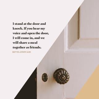 Revelation 3:20 - Look! I’m standing at the door and knocking. If any hear my voice and open the door, I will come in to be with them, and will have dinner with them, and they will have dinner with me.