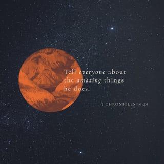 1 Chronicles 16:24 - Tell every nation on earth,
“The LORD is wonderful
and does marvelous things!