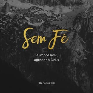 Hebreus 11:6 - Sem fé é impossível agradar a Deus, pois quem dele se aproxima precisa crer que ele existe e que recompensa aqueles que o buscam.