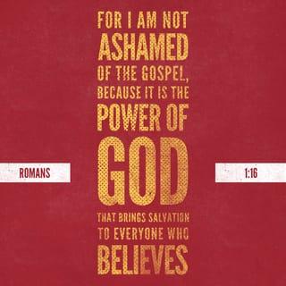 Romans 1:16 - For I am not ashamed of the gospel of Christ: for it is the power of God unto salvation to every one that believeth; to the Jew first, and also to the Greek.