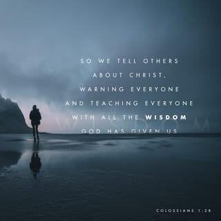 Colossians 1:28 - So we tell others about Christ, warning everyone and teaching everyone with all the wisdom God has given us. We want to present them to God, perfect in their relationship to Christ.