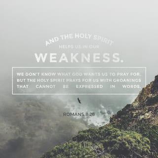 Romans 8:26 - Likewise the Spirit also helps in our weaknesses. For we do not know what we should pray for as we ought, but the Spirit Himself makes intercession for us with groanings which cannot be uttered.