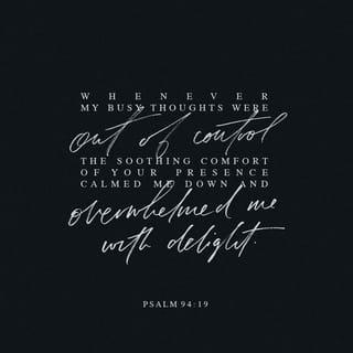 Psalms 94:19 - When my anxious thoughts multiply within me,
Your consolations delight my soul.