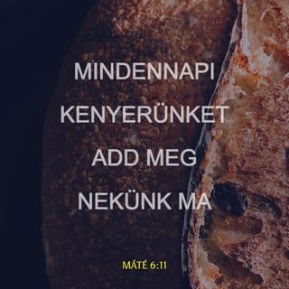 Máté 6:11 - A mi mindennapi kenyerünket add meg nékünk ma.