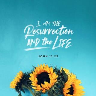 John 11:25 - Jesus told her, “I am the resurrection and the life. Anyone who believes in me will live, even after dying.