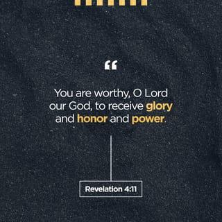 Revelation 4:11 - “You are worthy, O Lord,
To receive glory and honor and power;
For You created all things,
And by Your will they exist and were created.”