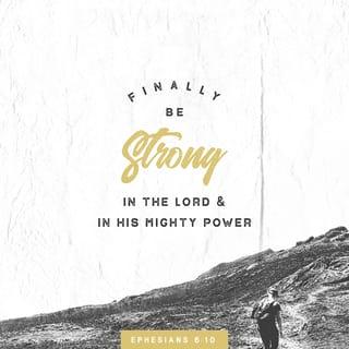 Ephesians 6:10 - Finally, be strong in the Lord and in his mighty power.