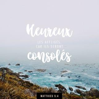 Matthieu 5:4 - Heureux ceux qui pleurent,
car Dieu les consolera.