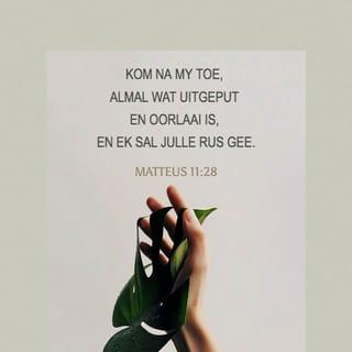 MATTEUS 11:28 - “Kom na My toe, almal wat uitgeput en oorlaai is, en Ek sal julle rus gee.