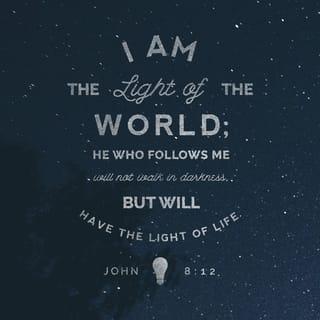 John 8:12 - Again Jesus spoke to them, saying, “I am the light of the world. Whoever follows me will not walk in darkness, but will have the light of life.”