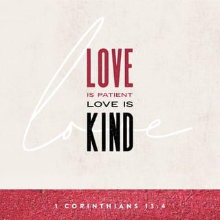 1 Corinthians 13:4 - Love is patient, love is kind. It does not envy, it does not boast, it is not proud.