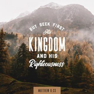 Matthew 6:33 - Instead, be concerned above everything else with the Kingdom of God and with what he requires of you, and he will provide you with all these other things.