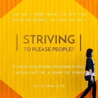 Galatians 1:10 - For do I now persuade men, or God? or do I seek to please men? for if I yet pleased men, I should not be the servant of Christ.