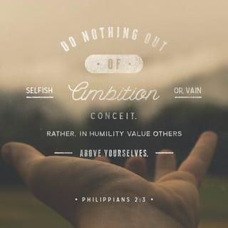 Philippians 2:3 - Do nothing from selfish ambition or conceit, but in humility count others more significant than yourselves.